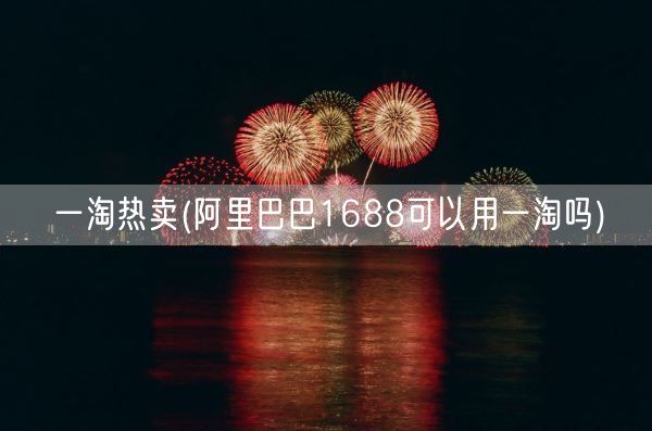 一淘热卖(阿里巴巴1688可以用一淘吗)(图1) 一淘热卖(阿里巴巴1688可以用一淘吗)(图1)