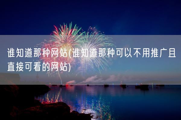 谁知道那种网站(谁知道那种可以不用推广且直接可看的网站)(图1)