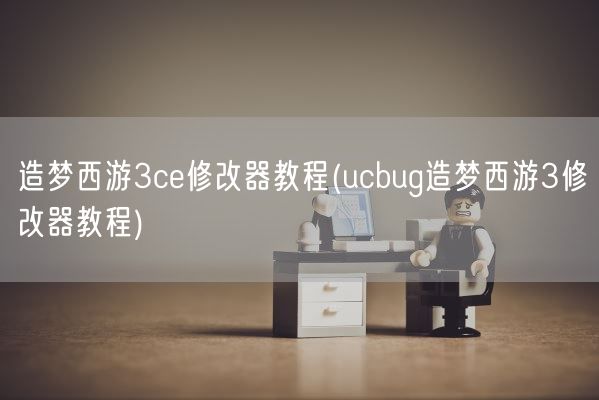 造梦西游3ce修改器教程(ucbug造梦西游3修改器教程)(图1)