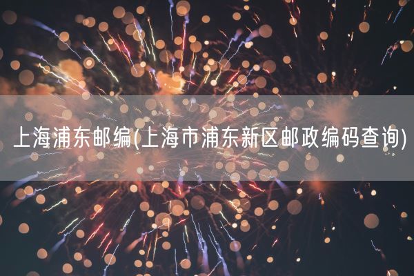 上海浦东邮编(上海市浦东新区邮政编码查询)(图1) 上海浦东邮编(上海市浦东新区邮政编码查询)(图1)