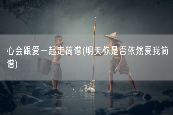 心会跟爱一起走简谱(明天你是否依然爱我简谱)(图1)