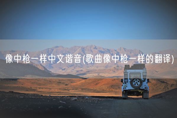 像中枪一样中文谐音(歌曲像中枪一样的翻译)(图1) 像中枪一样中文谐音(歌曲像中枪一样的翻译)(图1)