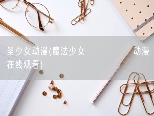 圣少女动漫(魔法少女になりたい动漫在线观看)(图1)