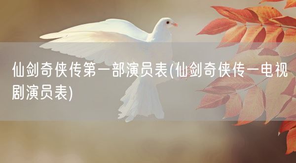 仙剑奇侠传第一部演员表(仙剑奇侠传一电视剧演员表)(图1)