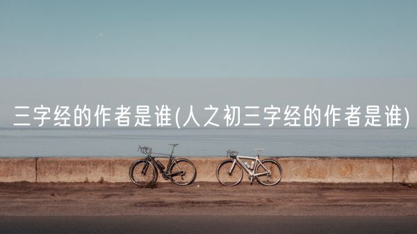 三字经的作者是谁(人之初三字经的作者是谁)(图1)