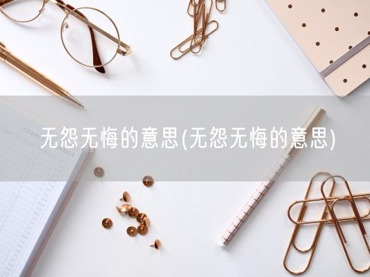 无怨无悔的意思(无怨无悔的意思)(图1) 无怨无悔的意思(无怨无悔的意思)(图1)