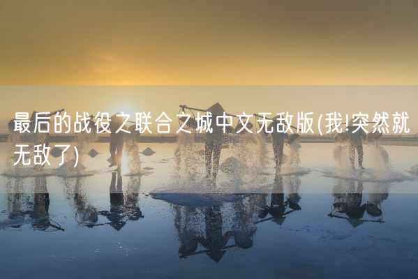 最后的战役之联合之城中文无敌版(我!突然就无敌了)(图1) 最后的战役之联合之城中文无敌版(我!突然就无敌了)(图1)