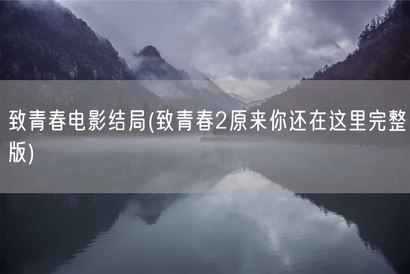 致青春电影结局(致青春2原来你还在这里完整版)(图1)