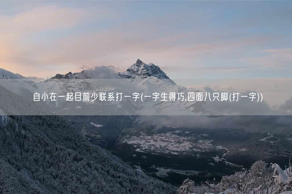 自小在一起目前少联系打一字(一字生得巧,四面八只脚(打一字))(图1) 自小在一起目前少联系打一字(一字生得巧,四面八只脚(打一字))(图1)