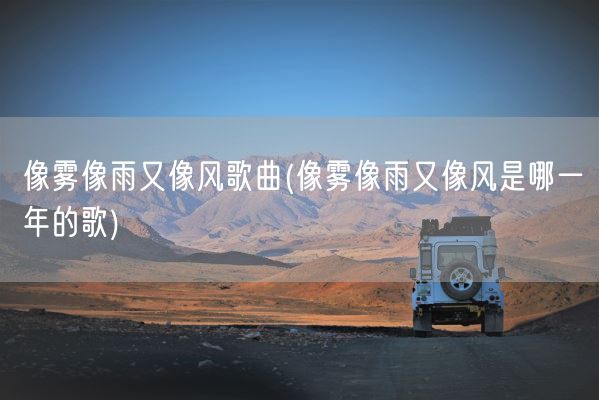 像雾像雨又像风歌曲(像雾像雨又像风是哪一年的歌)(图1) 像雾像雨又像风歌曲(像雾像雨又像风是哪一年的歌)(图1)