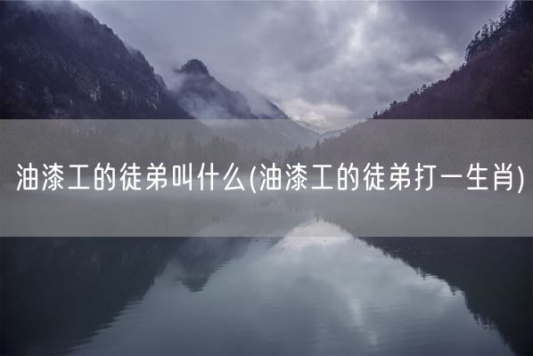 油漆工的徒弟叫什么(油漆工的徒弟打一生肖)(图1) 油漆工的徒弟叫什么(油漆工的徒弟打一生肖)(图1)