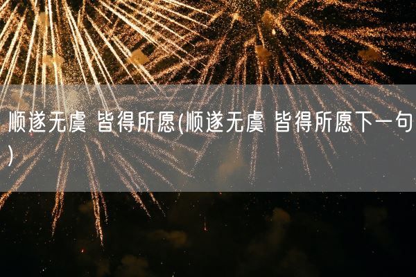 顺遂无虞 皆得所愿(顺遂无虞 皆得所愿下一句)(图1)