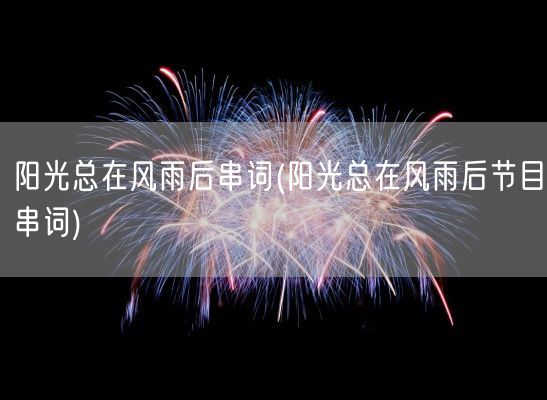 阳光总在风雨后串词(阳光总在风雨后节目串词)(图1) 阳光总在风雨后串词(阳光总在风雨后节目串词)(图1)