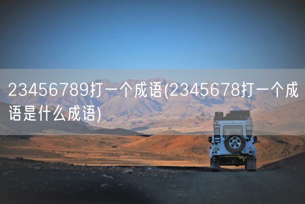 23456789打一个成语(2345678打一个成语是什么成语)(图1)