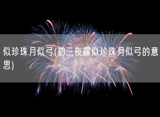 似珍珠月似弓(初三夜露似珍珠月似弓的意思)(图1)