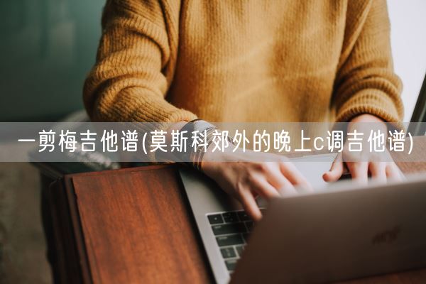 一剪梅吉他谱(莫斯科郊外的晚上c调吉他谱)(图1)