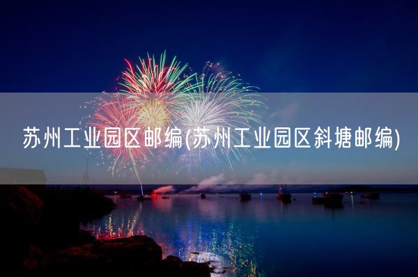 苏州工业园区邮编(苏州工业园区斜塘邮编)(图1)