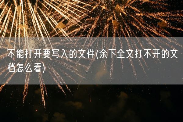 不能打开要写入的文件(余下全文打不开的文档怎么看)(图1)