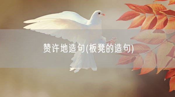 赞许地造句(板凳的造句)(图1) 赞许地造句(板凳的造句)(图1)