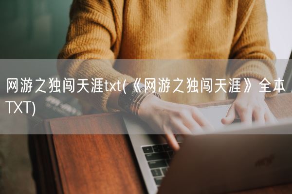 网游之独闯天涯txt(《网游之独闯天涯》全本TXT)(图1) 网游之独闯天涯txt(《网游之独闯天涯》全本TXT)(图1)