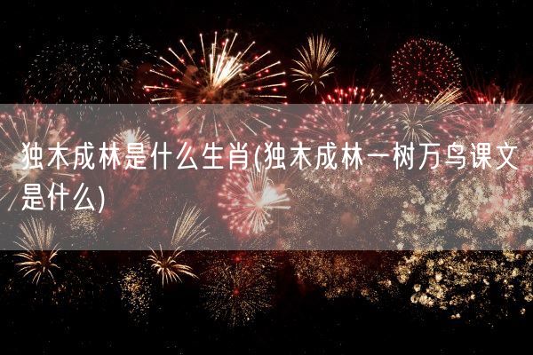 独木成林是什么生肖(独木成林一树万鸟课文是什么)(图1)