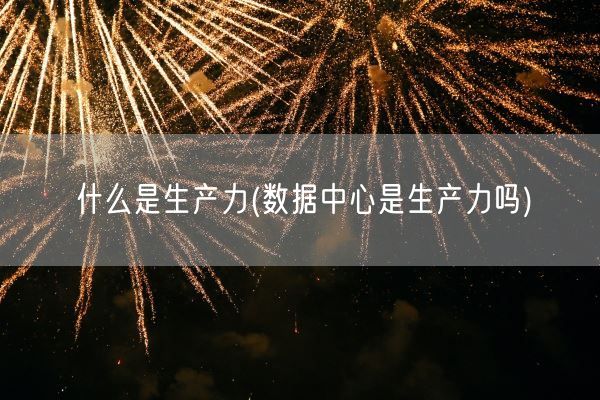 什么是生产力(数据中心是生产力吗)(图1)