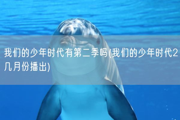 我们的少年时代有第二季吗(我们的少年时代2几月份播出)(图1)
