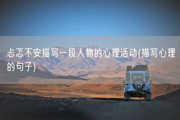 忐忑不安描写一段人物的心理活动(描写心理的句子)(图1)