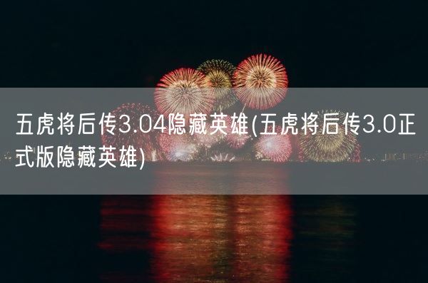 五虎将后传3.04隐藏英雄(五虎将后传3.0正式版隐藏英雄)(图1)