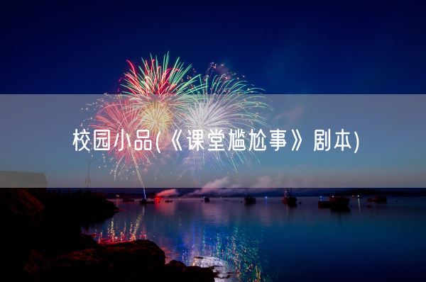 校园小品(《课堂尴尬事》剧本)(图1)