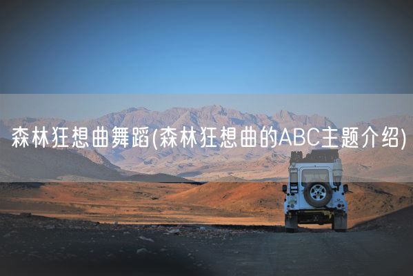 森林狂想曲舞蹈(森林狂想曲的ABC主题介绍)(图1)