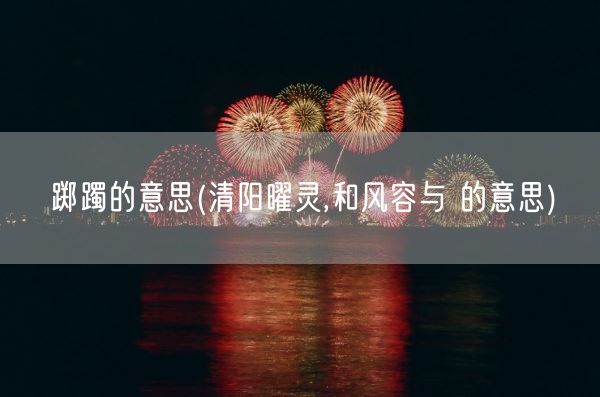 踯躅的意思(清阳曜灵,和风容与 的意思)(图1) 踯躅的意思(清阳曜灵,和风容与 的意思)(图1)