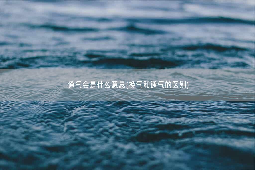 通气会是什么意思(换气和通气的区别)(图1)