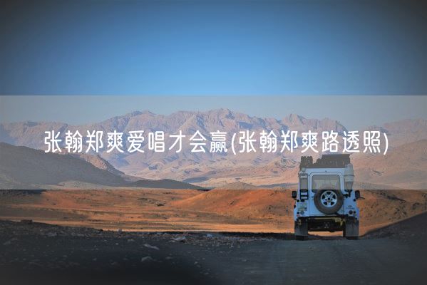 张翰郑爽爱唱才会赢(张翰郑爽路透照)(图1)