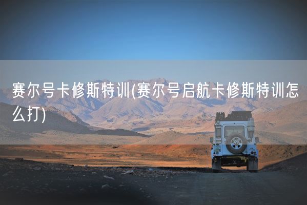 赛尔号卡修斯特训(赛尔号启航卡修斯特训怎么打)(图1)