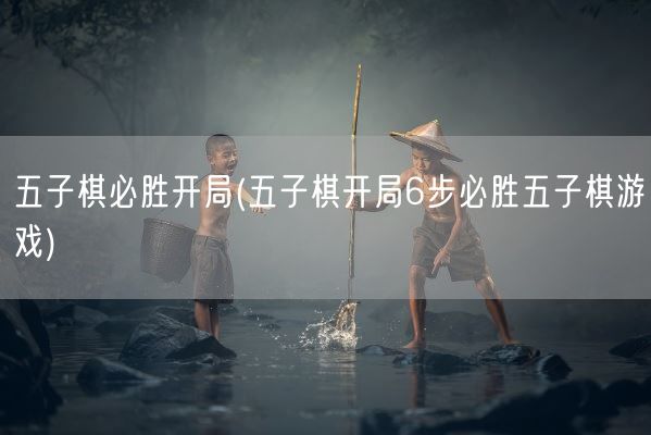 五子棋必胜开局(五子棋开局6步必胜五子棋游戏)(图1)