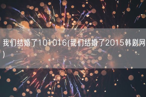 我们结婚了101016(我们结婚了2015韩剧网)(图1)