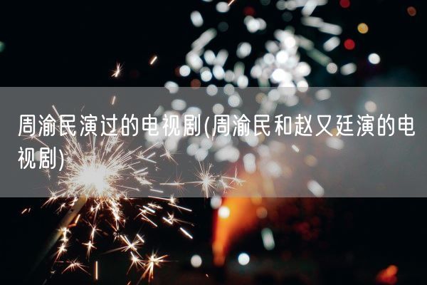 周渝民演过的电视剧(周渝民和赵又廷演的电视剧)(图1)