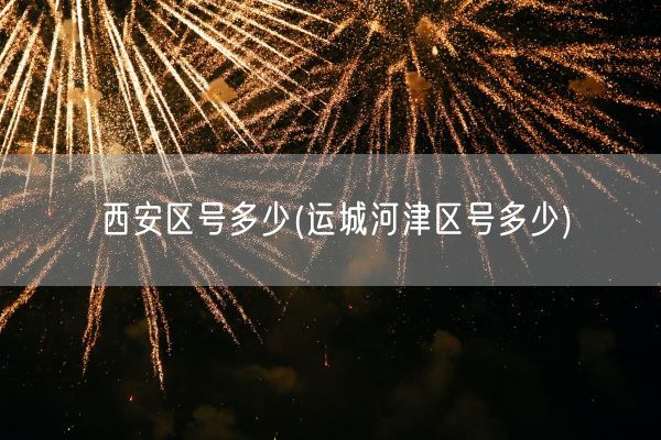 西安区号多少(运城河津区号多少)(图1) 西安区号多少(运城河津区号多少)(图1)