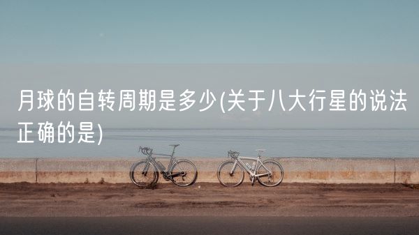月球的自转周期是多少(关于八大行星的说法正确的是)(图1)