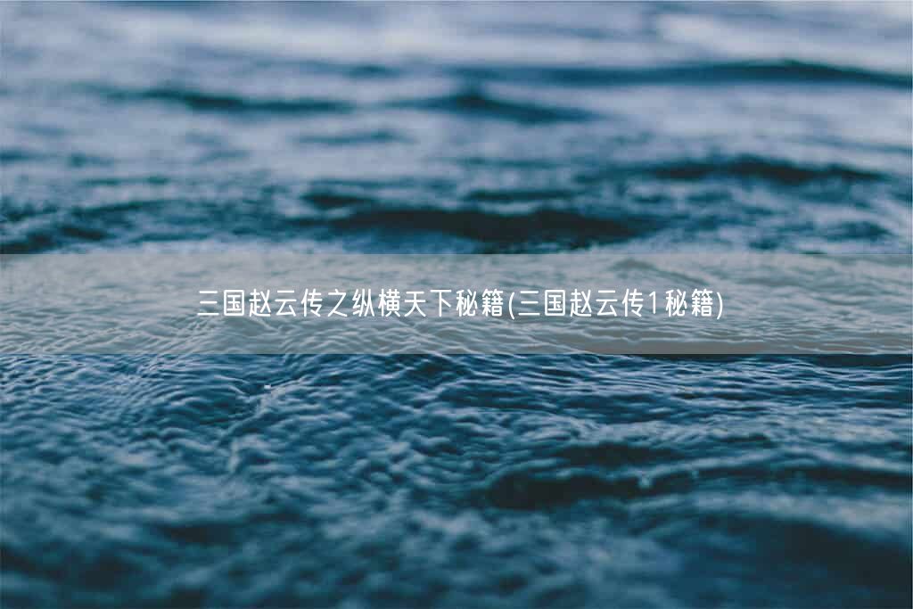 三国赵云传之纵横天下秘籍(三国赵云传1秘籍)(图1) 三国赵云传之纵横天下秘籍(三国赵云传1秘籍)(图1)