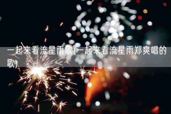 一起来看流星雨歌(一起来看流星雨郑爽唱的歌)(图1)