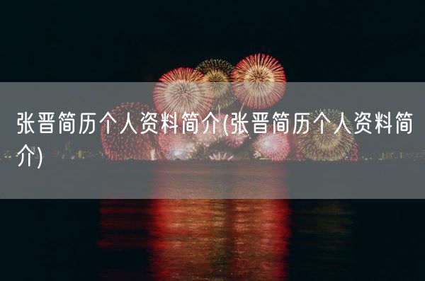 张晋简历个人资料简介(张晋简历个人资料简介)(图1)