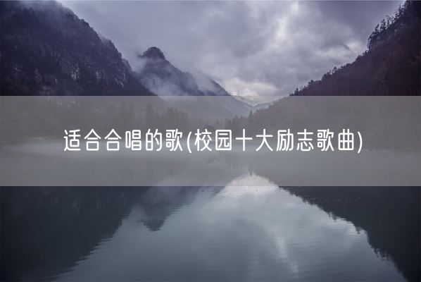 适合合唱的歌(校园十大励志歌曲)(图1)