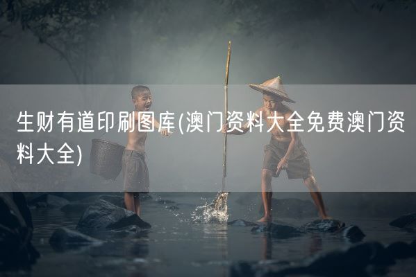 生财有道印刷图库(澳门资料大全免费澳门资料大全)(图1)