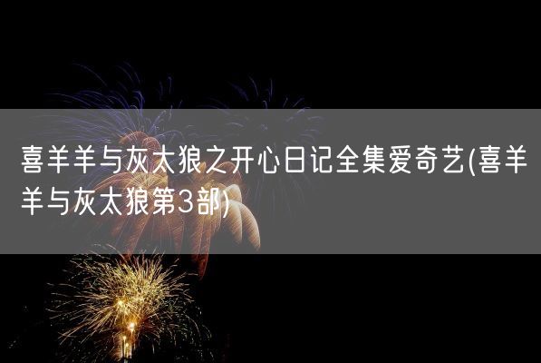 喜羊羊与灰太狼之开心日记全集爱奇艺(喜羊羊与灰太狼第3部)(图1)