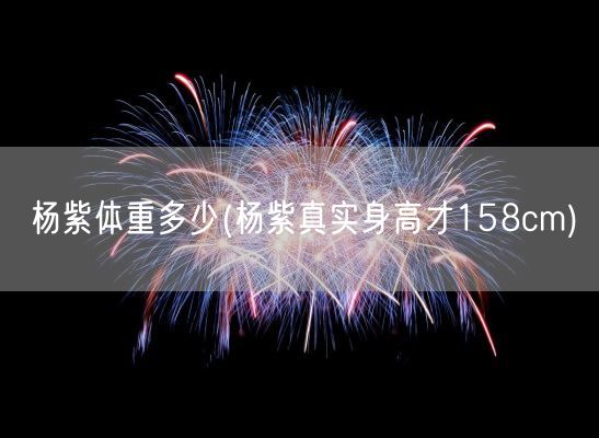 杨紫体重多少(杨紫真实身高才158cm)(图1) 杨紫体重多少(杨紫真实身高才158cm)(图1)