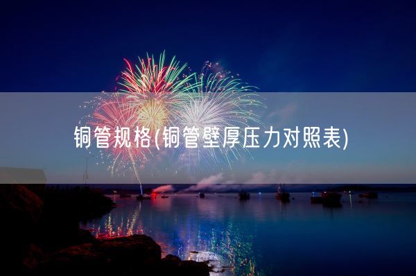 铜管规格(铜管壁厚压力对照表)(图1) 铜管规格(铜管壁厚压力对照表)(图1)