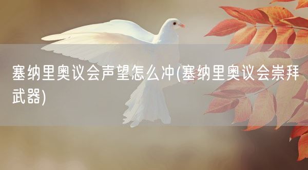 塞纳里奥议会声望怎么冲(塞纳里奥议会崇拜武器)(图1)