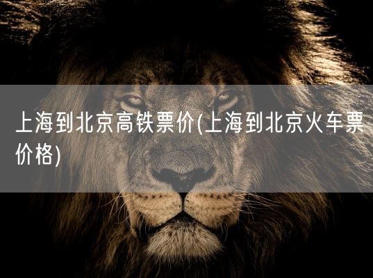 上海到北京高铁票价(上海到北京火车票价格)(图1)